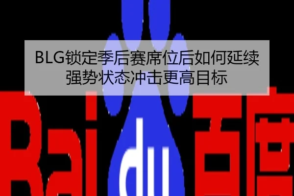 BLG锁定季后赛席位后如何延续强势状态冲击更高目标