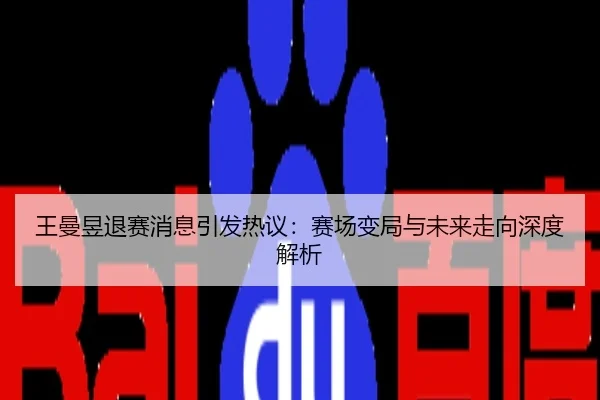 王曼昱退赛消息引发热议：赛场变局与未来走向深度解析
