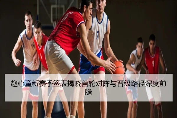 赵心童新赛季签表揭晓首轮对阵与晋级路径深度前瞻