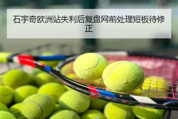 石宇奇欧洲站失利后复盘网前处理短板待修正