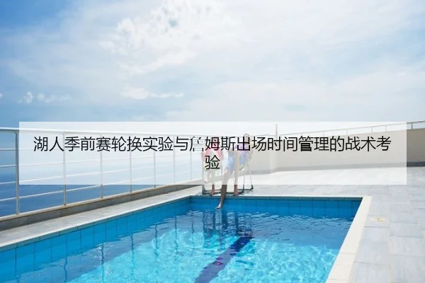 湖人季前赛轮换实验与詹姆斯出场时间管理的战术考验